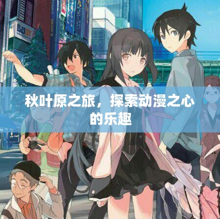 秋叶原之旅，探索动漫之心的乐趣