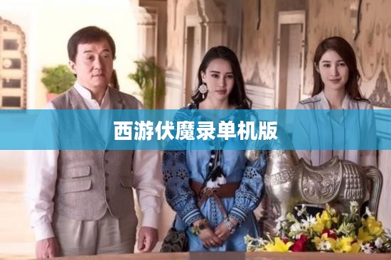 西游伏魔录单机版，探索经典与创新的完美结合