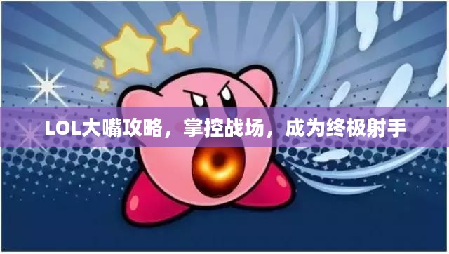 LOL大嘴攻略,掌控战场,成为终极射手 LOL大嘴攻略,掌控战场,成为终极射手