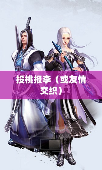 剑网3中的投桃报李,情感与友情的交织之美 剑网3中的投桃报李,情感与友情的交织之美