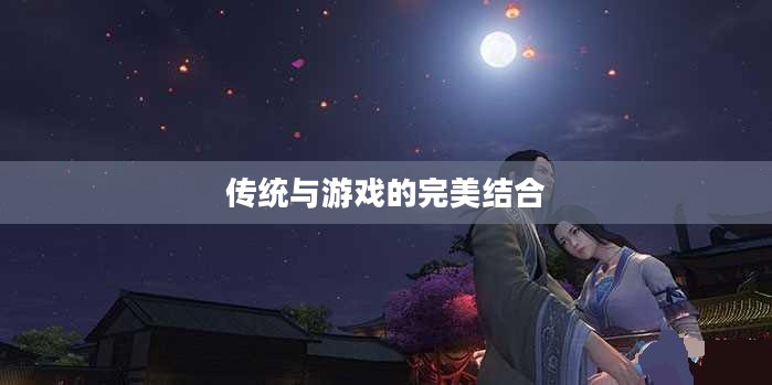 天涯明月刀七夕活动,传统与游戏的完美结合 天涯明月刀七夕活动,传统与游戏的完美结合