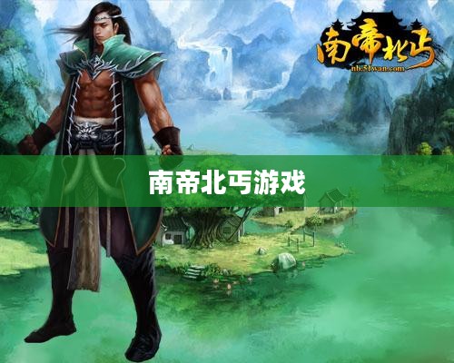 南帝北丐游戏，传统与创新的完美结合