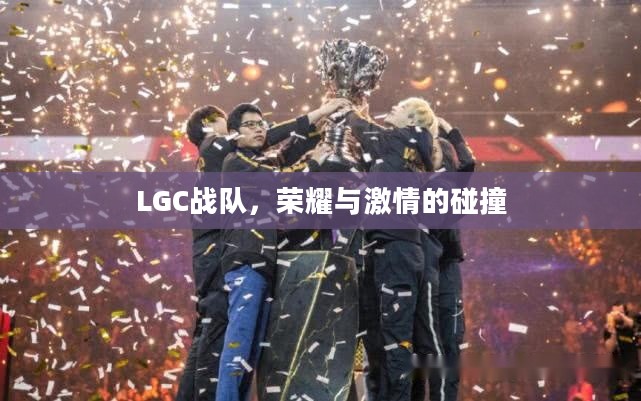 LGC战队，荣耀与激情的碰撞