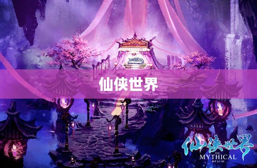 仙侠世界攻略，探索神秘仙境，成就无上道果