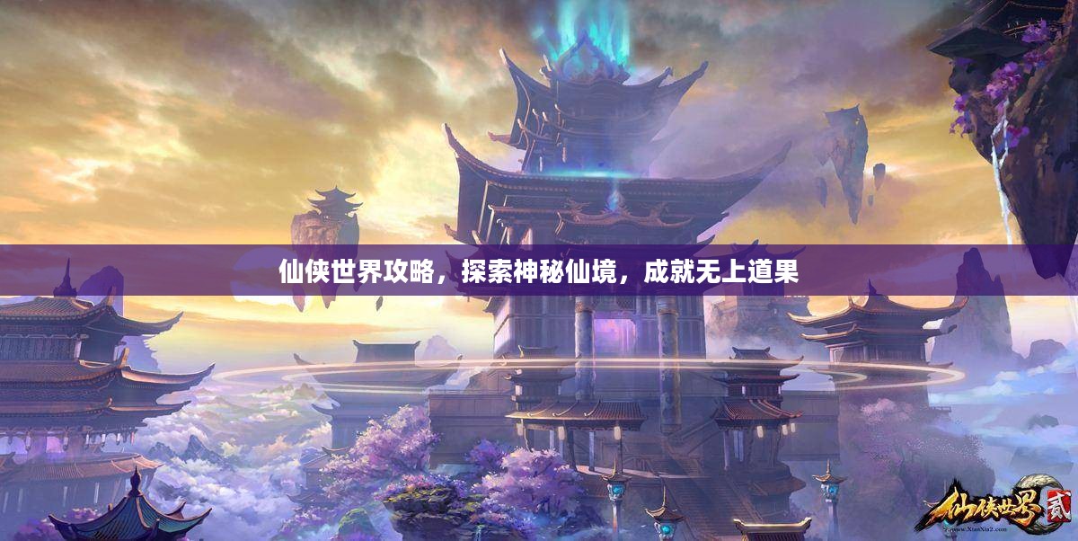 仙侠世界攻略,探索神秘仙境,成就无上道果 仙侠世界攻略,探索神秘仙境,成就无上道果