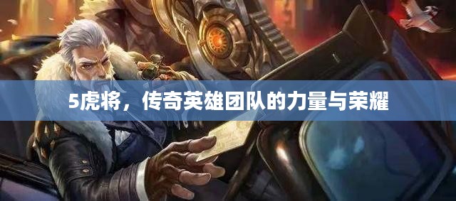 5虎将，传奇英雄团队的力量与荣耀