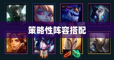云顶之奕,策略性阵容搭配的艺术 云顶之奕,策略性阵容搭配的艺术