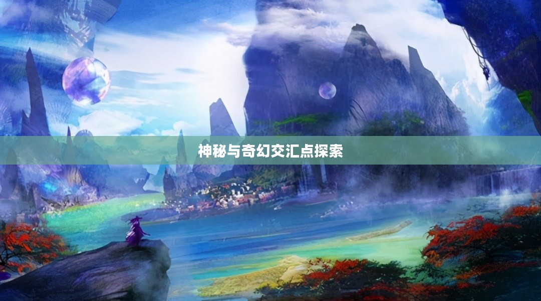 仙侠游戏的世界，探索神秘与奇幻的交汇点