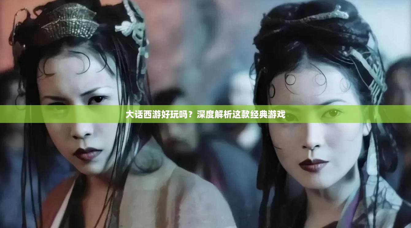 大话西游好玩吗？深度解析这款经典游戏