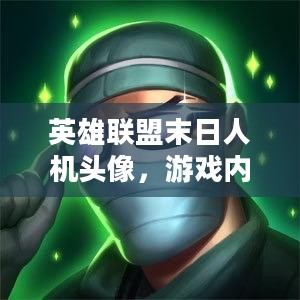 英雄联盟末日人机头像，游戏内外的独特魅力