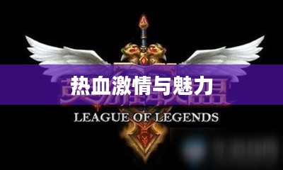 LOL无限火力,英雄联盟的魅力与热血激情 LOL无限火力,英雄联盟的魅力与热血激情