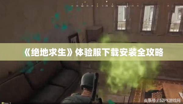 《绝地求生》体验服下载安装全攻略 《绝地求生》体验服下载安装全攻略