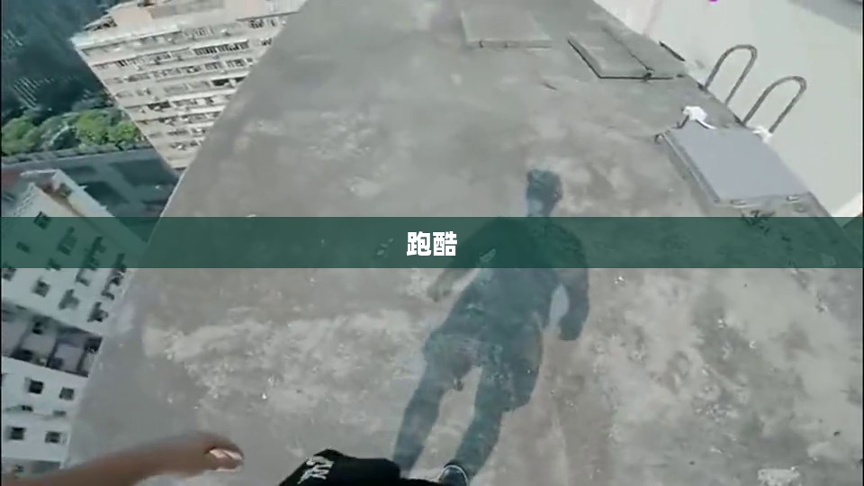 跑酷者的自由之路，挑战极限，拥抱生活
