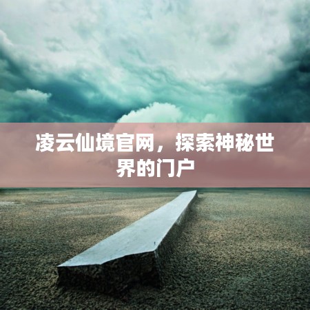 凌云仙境官网，探索神秘世界的门户