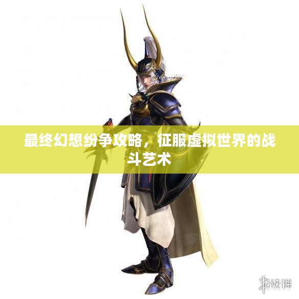 最终幻想纷争攻略，征服虚拟世界的战斗艺术