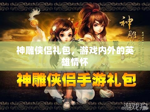 神雕侠侣礼包,游戏内外的英雄情怀 神雕侠侣礼包,游戏内外的英雄情怀