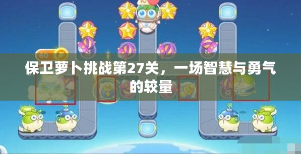 保卫萝卜挑战第27关，一场智慧与勇气的较量