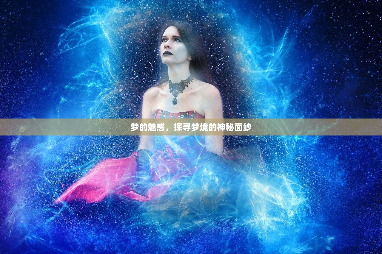 梦的魅惑，探寻梦境的神秘面纱