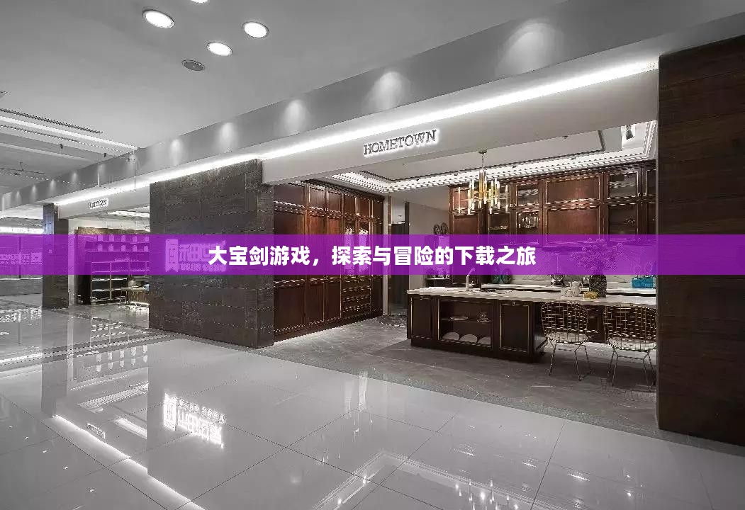 大宝剑游戏,探索与冒险的下载之旅 大宝剑游戏,探索与冒险的下载之旅