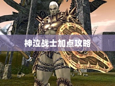 神泣战士加点攻略，打造无敌战士的必经之路