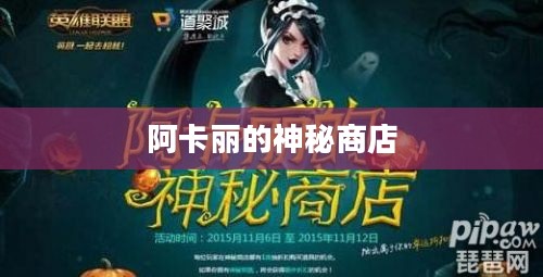 阿卡丽的神秘商店2020，探索未知的奇幻之旅
