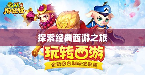 战西游官网，探索经典，重温西游之旅