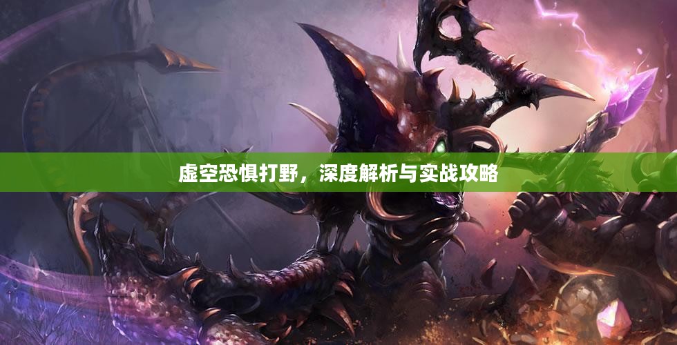 虚空恐惧打野，深度解析与实战攻略