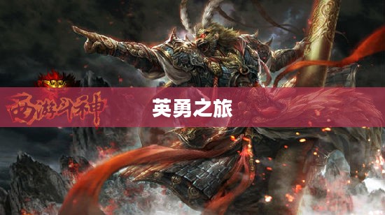 西游斗神，探寻神话背后的英勇之旅