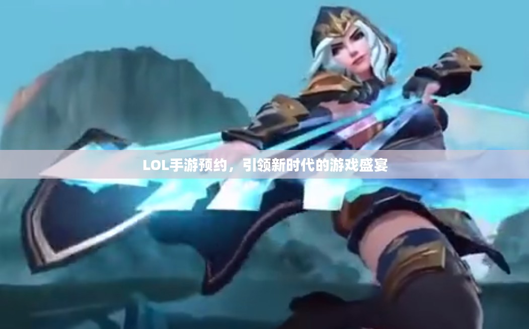 LOL手游预约，引领新时代的游戏盛宴