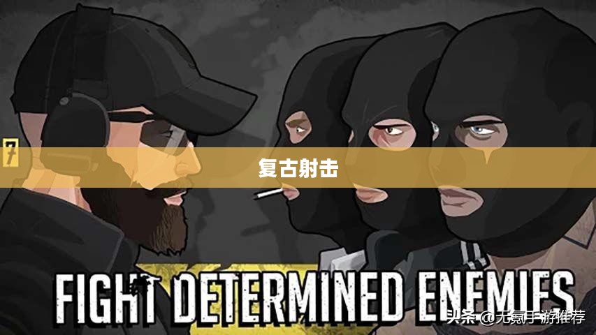 复古射击,重温经典,射击游戏的新魅力 复古射击,重温经典,射击游戏的新魅力
