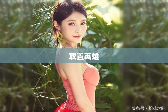 放置英雄，一场策略与勇气的较量