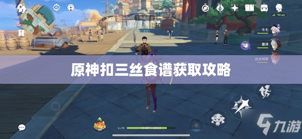 原神扣三丝食谱获取攻略 原神扣三丝食谱获取攻略