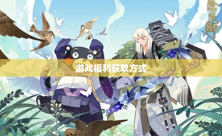 阴阳师礼包，游戏中的福利与获取方式
