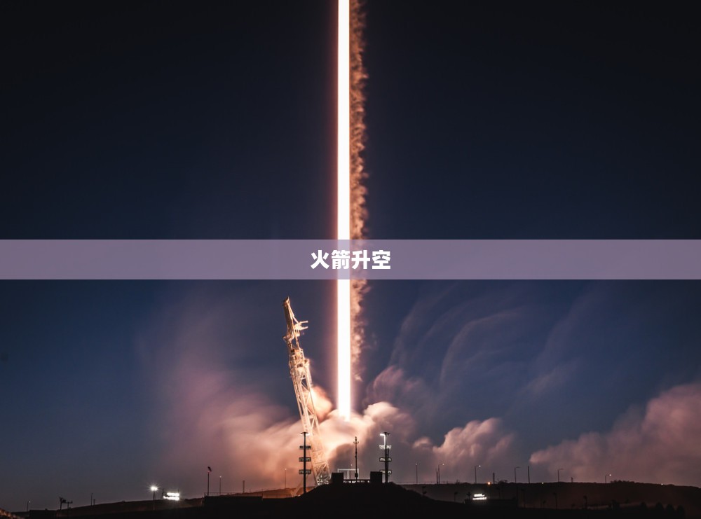 火箭升空的壮丽之旅，探索宇宙的壮丽景象与无尽奥秘