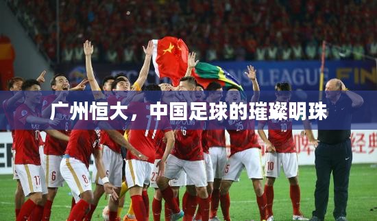 广州恒大,中国足球的璀璨明珠 广州恒大,中国足球的璀璨明珠