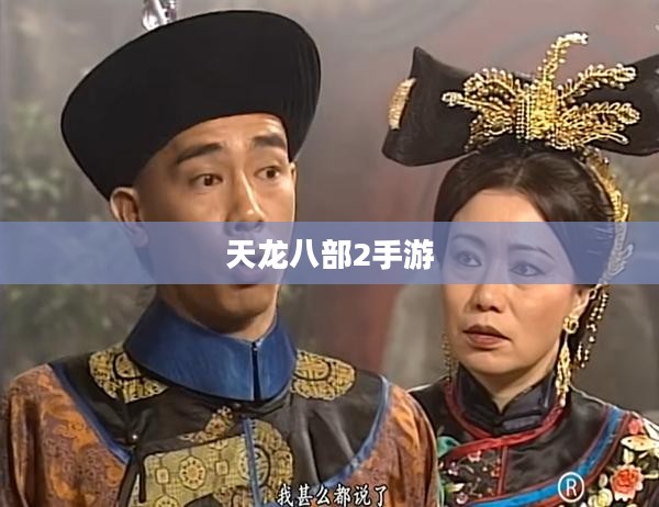 天龙八部2手游,重温江湖梦,续写英雄情 天龙八部2手游,重温江湖梦,续写英雄情