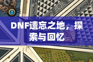 DNF遗忘之地，探索与回忆
