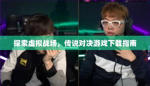 探索虚拟战场，传说对决游戏下载指南