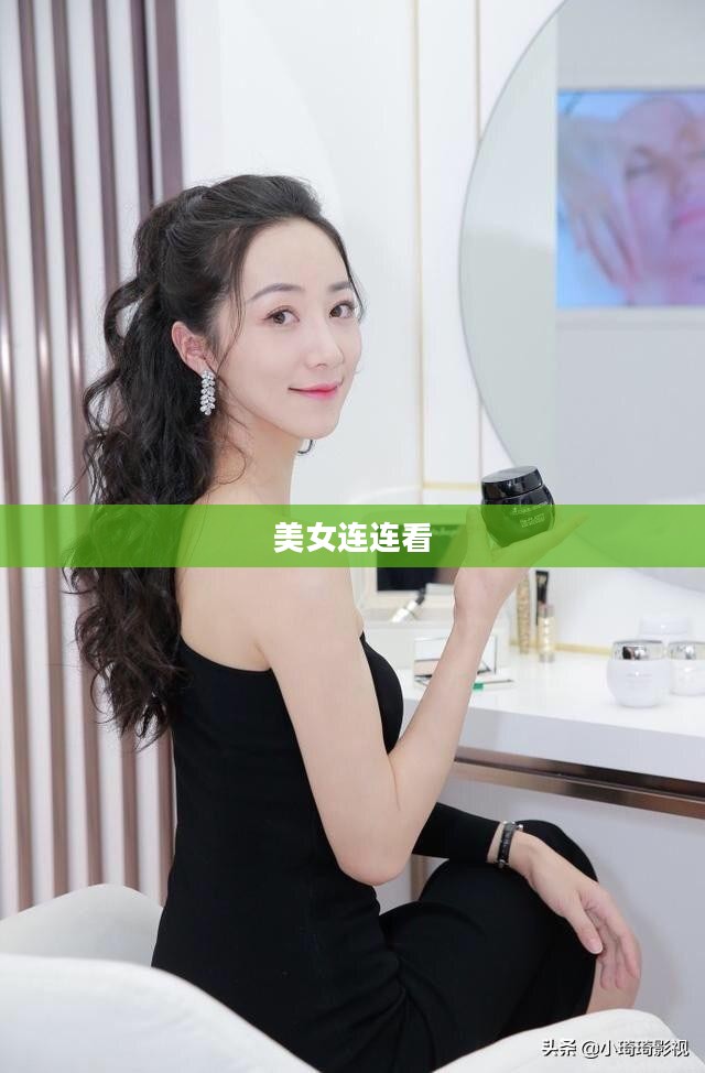 美女连连看,一场视觉盛宴的探寻之旅 美女连连看,一场视觉盛宴的探寻之旅