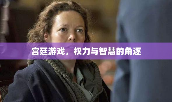 宫廷游戏,权力与智慧的角逐 宫廷游戏,权力与智慧的角逐
