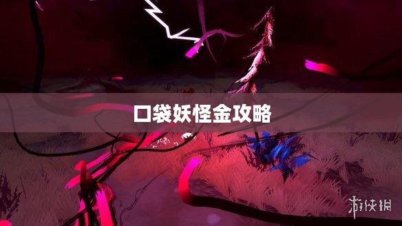 口袋妖怪金攻略,探索未知的奇幻世界 口袋妖怪金攻略,探索未知的奇幻世界