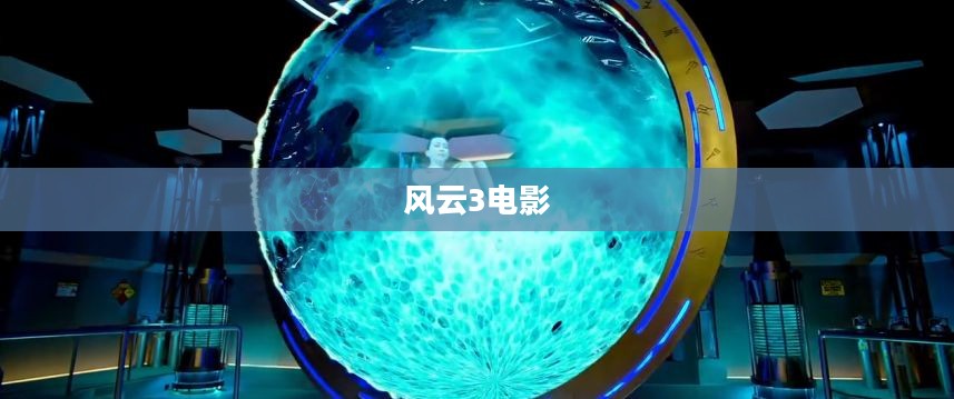风云3电影,传奇再现的视听盛宴 风云3电影,传奇再现的视听盛宴