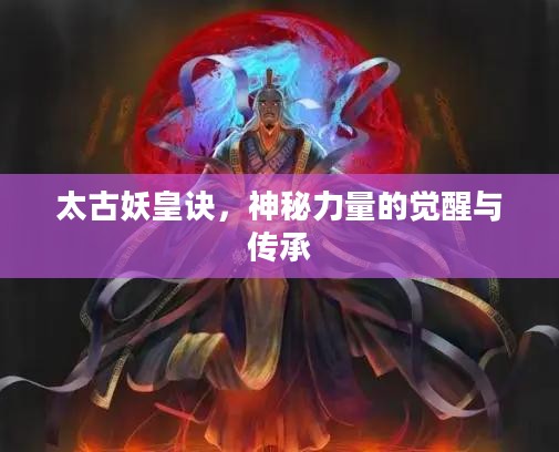 太古妖皇诀,神秘力量的觉醒与传承 太古妖皇诀,神秘力量的觉醒与传承