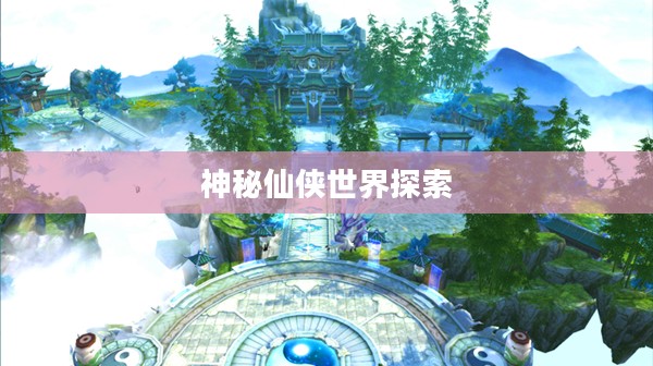 诛仙地图，探索神秘仙侠世界