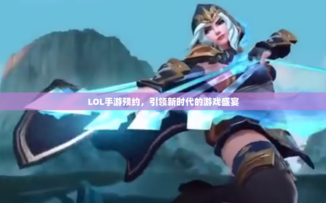 LOL手游预约，引领新时代的游戏盛宴