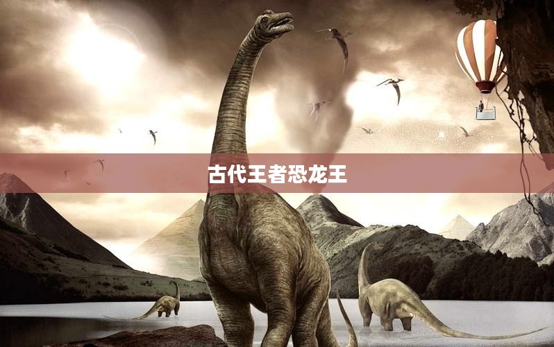 古代王者恐龙王，权力与荣耀的象征
