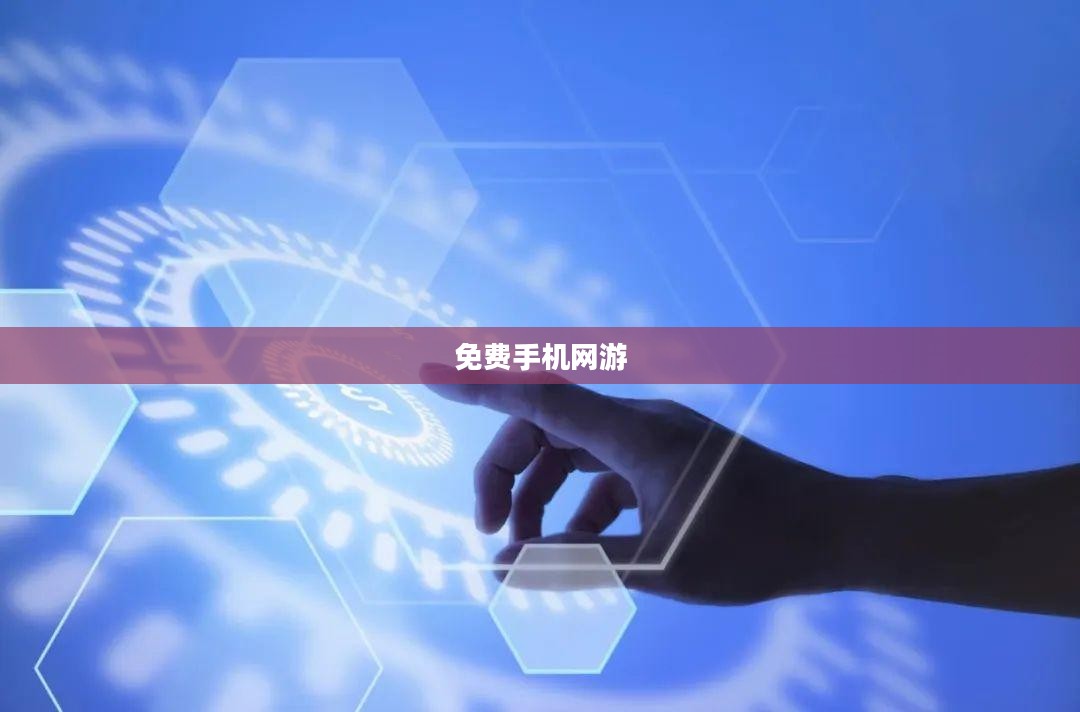 免费手机网游，连接虚拟世界的桥梁