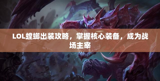LOL螳螂出装攻略,掌握核心装备,成为战场主宰 LOL螳螂出装攻略,掌握核心装备,成为战场主宰
