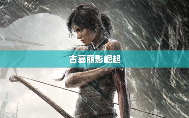 古墓丽影崛起破解，游戏背后的故事与挑战