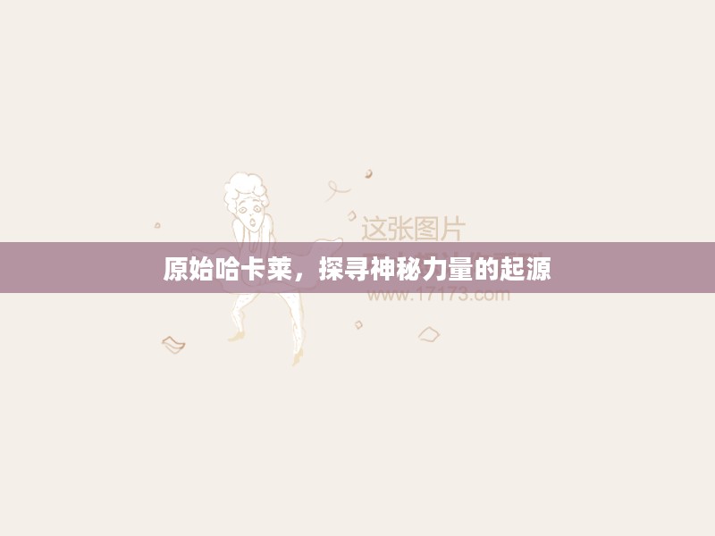 原始哈卡莱,探寻神秘力量的起源 原始哈卡莱,探寻神秘力量的起源